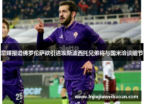 意媒报道佛罗伦萨欲引进埃斯波西托兄弟将与国米洽谈细节