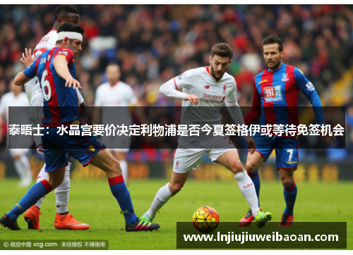 泰晤士：水晶宫要价决定利物浦是否今夏签格伊或等待免签机会