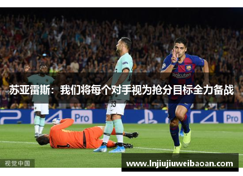 苏亚雷斯：我们将每个对手视为抢分目标全力备战
