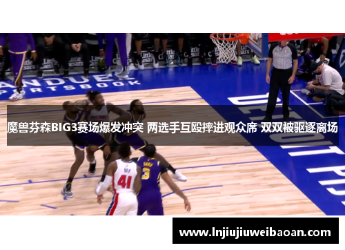 魔兽芬森BIG3赛场爆发冲突 两选手互殴摔进观众席 双双被驱逐离场