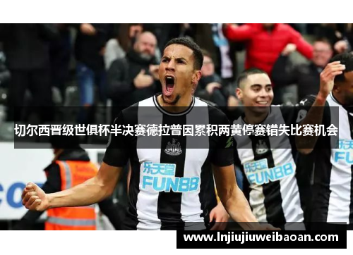 切尔西晋级世俱杯半决赛德拉普因累积两黄停赛错失比赛机会